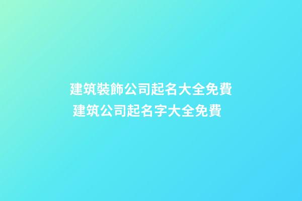 建筑裝飾公司起名大全免費 建筑公司起名字大全免費